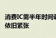 消费IC需半年时间调整库存汽车和工业IC供应依旧紧张