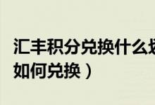 汇丰积分兑换什么划算（汇丰银行信用卡积分如何兑换）