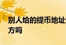 别人给的提币地址安全吗 提币地址能查到对方吗