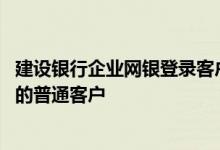 建设银行企业网银登录客户识别号 建设银行：如何成为网银的普通客户