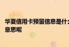 华夏信用卡预留信息是什么意思 华夏信用卡用款额度是什么意思呢