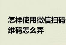 怎样使用微信扫码付的红包 扫码领红包的二维码怎么弄