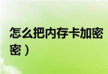 怎么把内存卡加密（怎么给内存卡的文件夹加密）