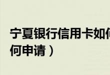 宁夏银行信用卡如何激活（宁夏银行信用卡如何申请）