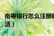 南粤银行怎么注册啊（南粤银行信用卡怎么激活）