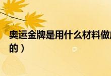 奥运金牌是用什么材料做成的（奥运金牌是用什么材料做成的）