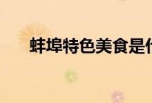 蚌埠特色美食是什么（蚌埠特色美食）