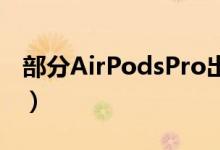 部分AirPodsPro出现声音问题（可免费更换）