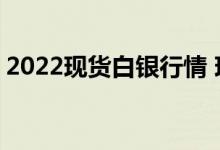 2022现货白银行情 现货白银可以买涨买跌吗