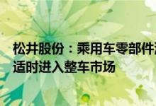 松井股份：乘用车零部件涂层业务高速增长正积极储备资源适时进入整车市场
