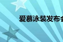 爱慕泳装发布会（爱慕泳衣好吗）