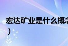 宏达矿业是什么概念（宏达矿业所属概念解析）