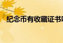纪念币有收藏证书吗 纪念币有收藏价值吗