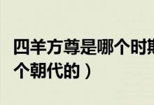四羊方尊是哪个时期的青铜器（四羊方尊是哪个朝代的）