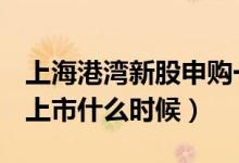 上海港湾新股申购一览表（605598上海港湾上市什么时候）