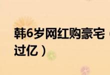 韩6岁网红购豪宅（买5千万豪宅视频点击率过亿）