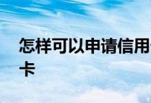 怎样可以申请信用卡 有谁知道怎么申请信用卡 