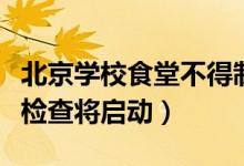 北京学校食堂不得制售冷食生食（食品安全大检查将启动）