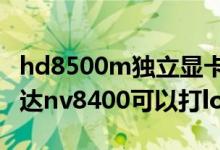 hd8500m独立显卡能玩lol吗（独立显卡英伟达nv8400可以打lol吗）