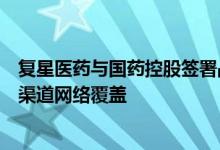 复星医药与国药控股签署战略协议加速推进阿兹夫定片全国渠道网络覆盖