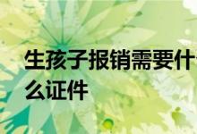 生孩子报销需要什么东西 生孩子报销需要什么证件
