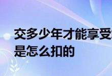 交多少年才能享受终身医保 公司交社保一般是怎么扣的 