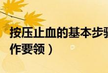 按压止血的基本步骤（急救指压止血有哪些动作要领）