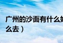 广州的沙面有什么好玩的（乘坐公交、地铁怎么去）
