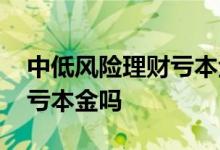 中低风险理财亏本金该怎么办 中低风险理财亏本金吗