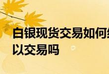 白银现货交易如何结算 现货白银24小时都可以交易吗