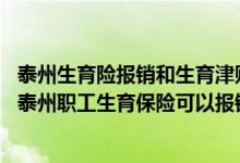 泰州生育险报销和生育津贴 女职工生育保险报销标准2022：泰州职工生育保险可以报销多少 