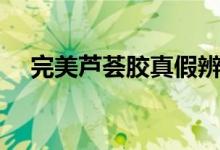 完美芦荟胶真假辨别（简简单单辩真假）