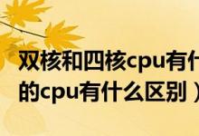 双核和四核cpu有什么区别（双核CPU和原来的cpu有什么区别）