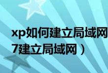 xp如何建立局域网（xp的局域网怎么和WIN7建立局域网）