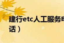 建行etc人工服务电话（建行etc人工服务电话）