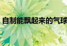 自制能飘起来的气球（安全自制会飘的气球）