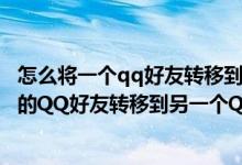 怎么将一个qq好友转移到另一个qq上（如何把一个QQ号中的QQ好友转移到另一个QQ里）