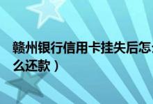 赣州银行信用卡挂失后怎么还款（泉州银行信用卡挂失后怎么还款）