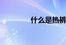 什么是热裤（什么是热裤）