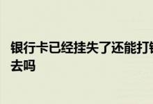 银行卡已经挂失了还能打钱进去吗 银行卡挂失了还能打钱进去吗
