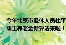 今年北京市退休人员社平工资调整 新调整：2022北京退休职工养老金新算法来啦！社平工资9262元 