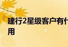 建行2星级客户有什么用 建行2星级客户什么用