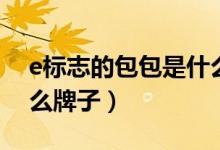 e标志的包包是什么牌子（包包上有个E是什么牌子）