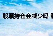 股票持仓会减少吗 股票怎么持仓突然变多了
