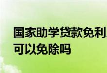 国家助学贷款免利息几年 国家助学贷款利息可以免除吗