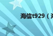 海信t929（海信t929如何拆）