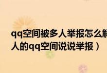 qq空间被多人举报怎么解除 看不了说说怎么办（怎样在别人的qq空间说说举报）