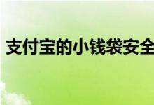 支付宝的小钱袋安全吗 小钱袋存10万安全么