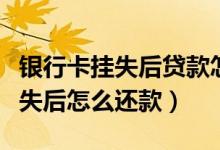 银行卡挂失后贷款怎么还（湖州银行信用卡挂失后怎么还款）