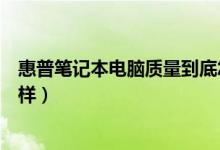 惠普笔记本电脑质量到底怎么样（惠普笔记本电脑质量怎么样）